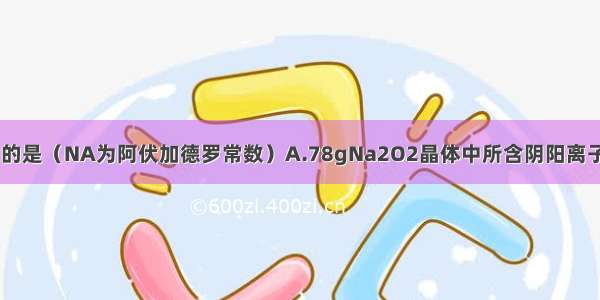 下列说法中正确的是（NA为阿伏加德罗常数）A.78gNa2O2晶体中所含阴阳离子个数均为2NAB