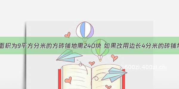 一个房间 用面积为9平方分米的方砖铺地需240块 如果改用边长4分米的砖铺地 需多少块？