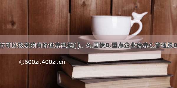 我国商业银行可以投资的有价证券包括( )。A.国债B.重点企业债券C.普通股D.一般企业债