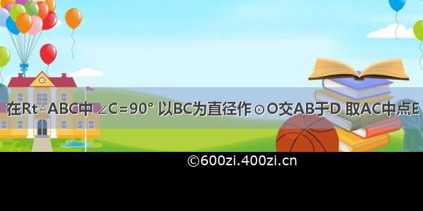 已知 如图：在Rt△ABC中 ∠C=90° 以BC为直径作⊙O交AB于D 取AC中点E 连结OE ED