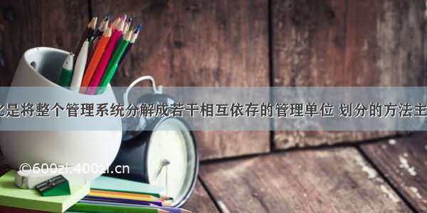 企业部门化是将整个管理系统分解成若干相互依存的管理单位 划分的方法主要包括( )。