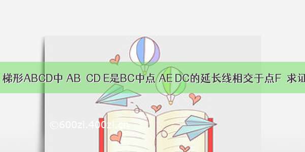 已知：如图 梯形ABCD中 AB∥CD E是BC中点 AE DC的延长线相交于点F．求证：AB=CF．