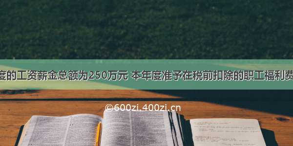 某企业度的工资薪金总额为250万元 本年度准予在税前扣除的职工福利费 工会经