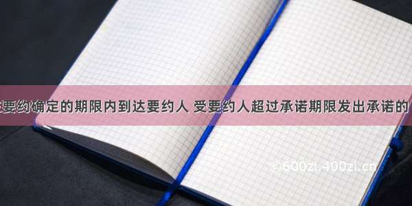 承诺应当在要约确定的期限内到达要约人 受要约人超过承诺期限发出承诺的 一律视为新