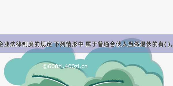 根据合伙企业法律制度的规定 下列情形中 属于普通合伙人当然退伙的有( )。A.合伙人