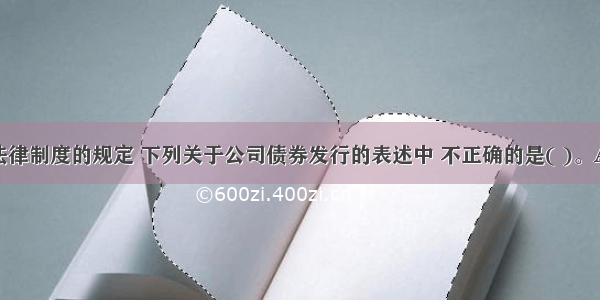 根据证券法律制度的规定 下列关于公司债券发行的表述中 不正确的是( )。A.公司债券