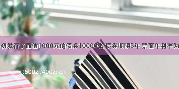 某公司年初发行了面值1000元的债券10000张 债券期限5年 票面年利率为2%(如果