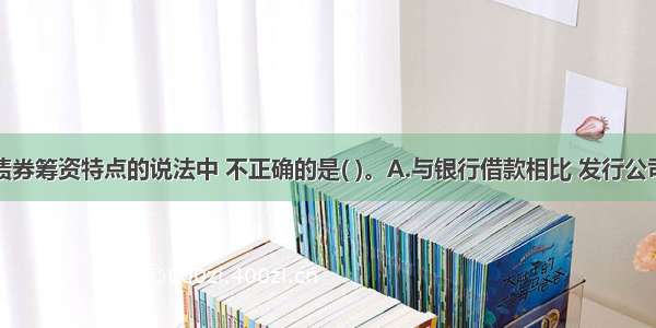 下列关于债券筹资特点的说法中 不正确的是( )。A.与银行借款相比 发行公司债券募集