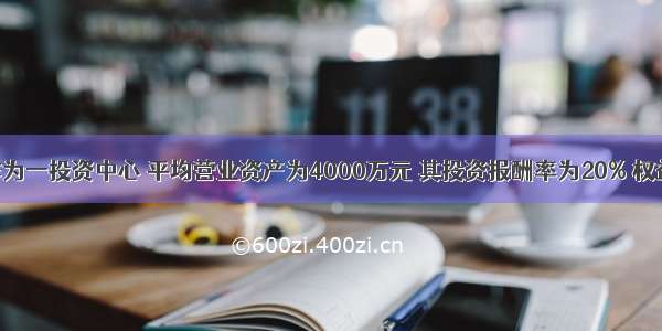 A公司作为一投资中心 平均营业资产为4000万元 其投资报酬率为20% 权益乘数为