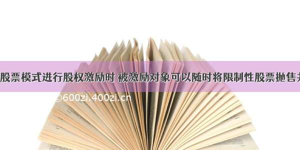 采用限制性股票模式进行股权激励时 被激励对象可以随时将限制性股票抛售并从中获利。