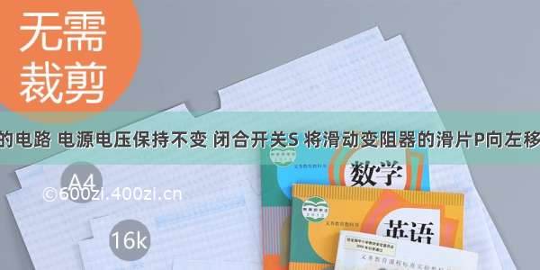 如图所示的电路 电源电压保持不变 闭合开关S 将滑动变阻器的滑片P向左移动过程中 