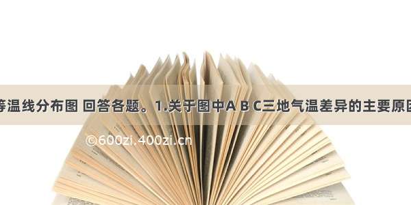 读某区域等温线分布图 回答各题。1.关于图中A B C三地气温差异的主要原因是A.海陆