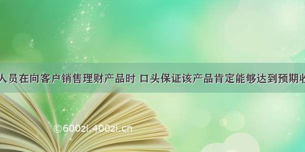 某银行从业人员在向客户销售理财产品时 口头保证该产品肯定能够达到预期收益率。该从