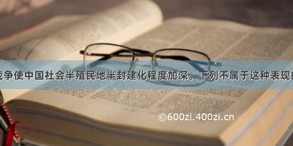 第二次鸦片战争使中国社会半殖民地半封建化程度加深。下列不属于这种表现的是A.中国丧