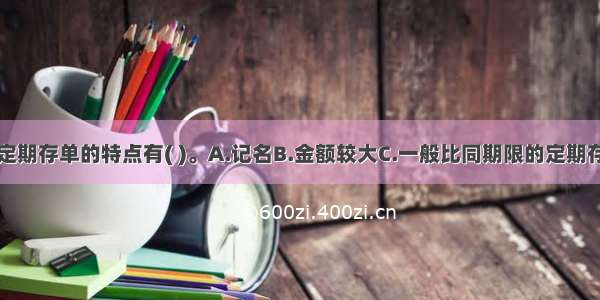 大额可转让定期存单的特点有( )。A.记名B.金额较大C.一般比同期限的定期存款的利率高