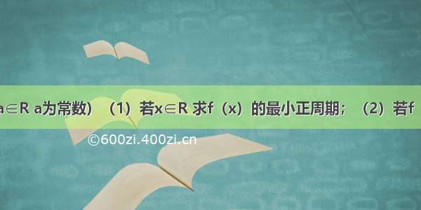 已知：．（a∈R a为常数）（1）若x∈R 求f（x）的最小正周期；（2）若f（x）在[上的