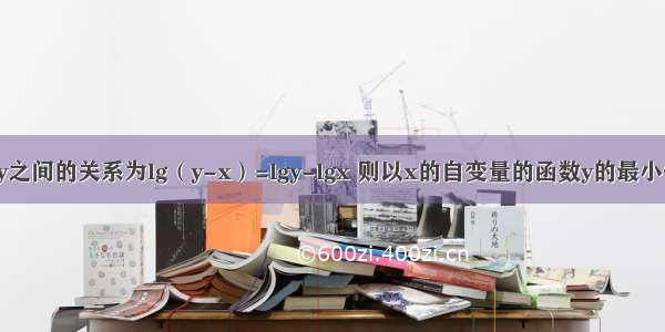 已知两变量x y之间的关系为lg（y-x）=lgy-lgx 则以x的自变量的函数y的最小值为________．