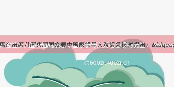 单选题胡锦涛主席在出席八国集团同发展中国家领导人对话会议时提出：“努力建设一个持