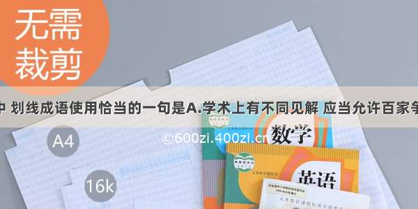 下列句子中 划线成语使用恰当的一句是A.学术上有不同见解 应当允许百家争鸣 不能唯