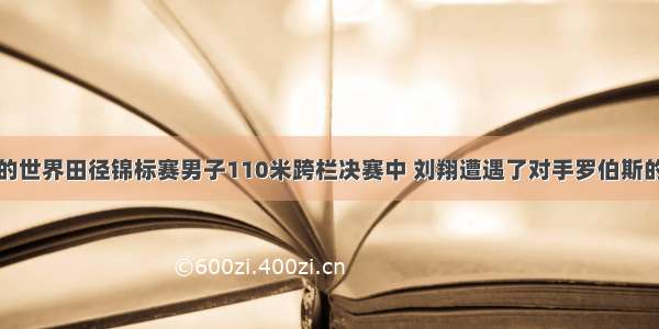 在韩国举行的世界田径锦标赛男子110米跨栏决赛中 刘翔遭遇了对手罗伯斯的两次跨道拉