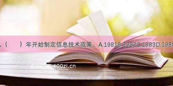 我国从（　　）年开始制定信息技术政策。A.1981B.1982C.1983D.1985ABCD