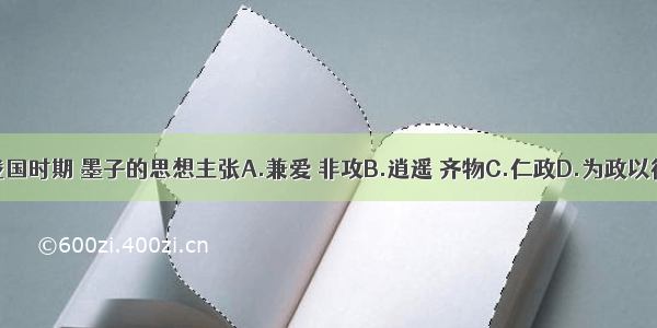 战国时期 墨子的思想主张A.兼爱 非攻B.逍遥 齐物C.仁政D.为政以德