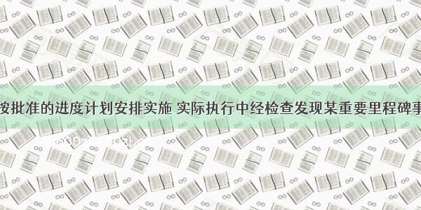 某建设项目按批准的进度计划安排实施 实际执行中经检查发现某重要里程碑事件发生延误