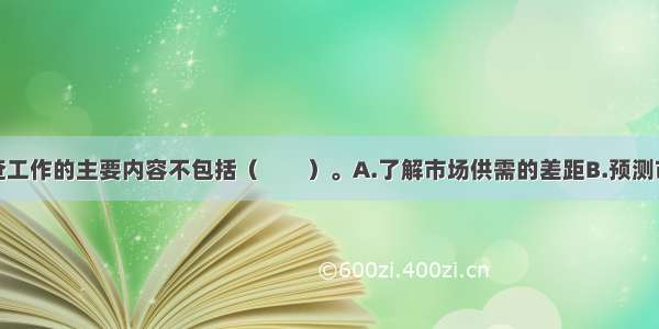 市场供应调查工作的主要内容不包括（　　）。A.了解市场供需的差距B.预测市场供给状况