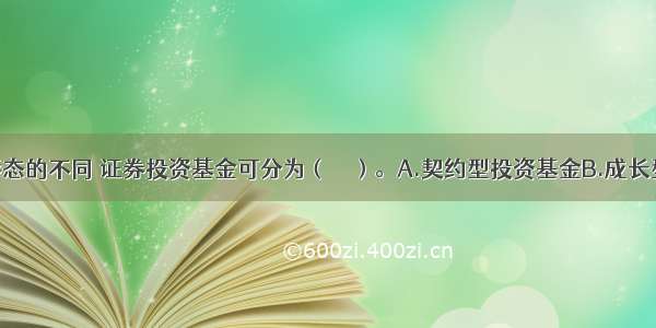 根据组织形态的不同 证券投资基金可分为（　　）。A.契约型投资基金B.成长型投资基金