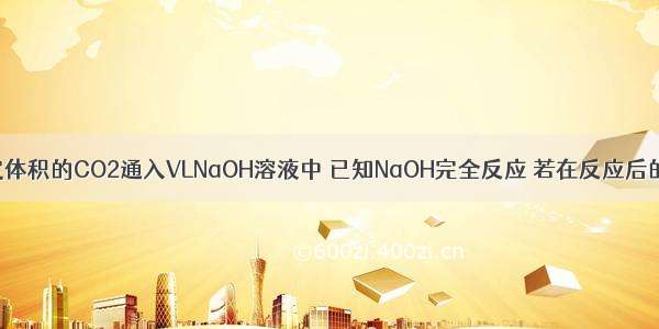 室温下将一定体积的CO2通入VLNaOH溶液中 已知NaOH完全反应 若在反应后的溶液中加入