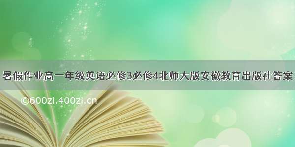 暑假作业高一年级英语必修3必修4北师大版安徽教育出版社答案