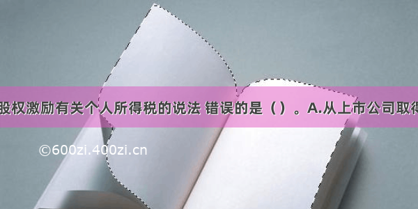 下列关于股权激励有关个人所得税的说法 错误的是（　　）。A.从上市公司取得的限制性