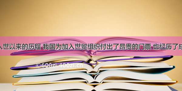 回顾中国入世以来的历程 我国为加入世贸组织付出了昂贵的门票 也经历了成长的烦恼。