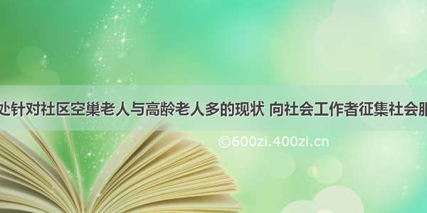 某街道办事处针对社区空巢老人与高龄老人多的现状 向社会工作者征集社会服务方案来解