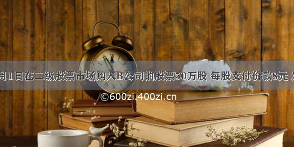 A公司2月1日在二级股票市场购入B公司的股票50万股 每股支付价款8元 发生交易