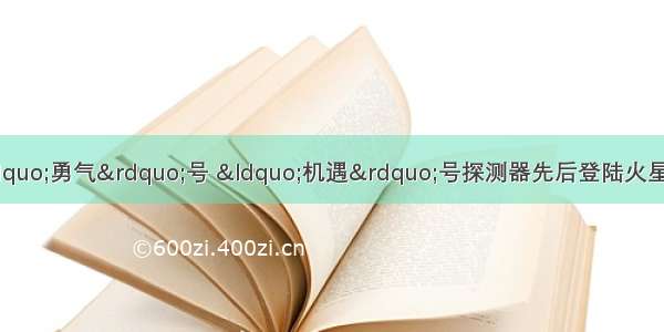 1月 美国发射的“勇气”号 “机遇”号探测器先后登陆火星。读下表相关资料 