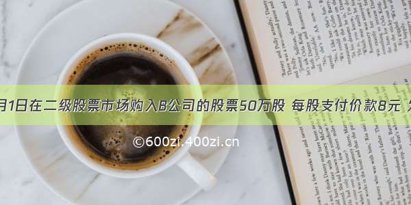 A公司2月1日在二级股票市场购入B公司的股票50万股 每股支付价款8元 发生交易