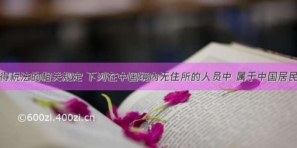 依据个人所得税法的相关规定 下列在中国境内无住所的人员中 属于中国居民纳税人的有