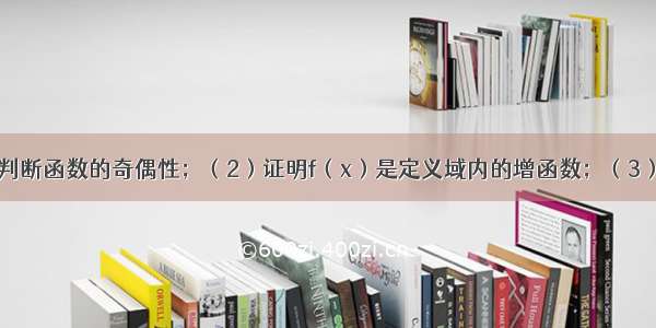 已知．（1）判断函数的奇偶性；（2）证明f（x）是定义域内的增函数；（3）求f（x）的