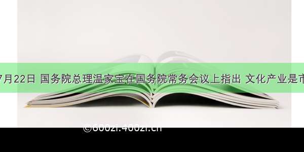 单选题7月22日 国务院总理温家宝在国务院常务会议上指出 文化产业是市场经济