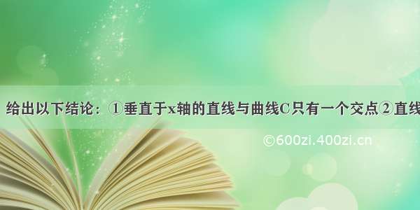 已知曲线C： 给出以下结论：①垂直于x轴的直线与曲线C只有一个交点②直线y=kx+m（k 