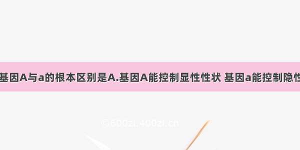 单选题等位基因A与a的根本区别是A.基因A能控制显性性状 基因a能控制隐性性状B.两者