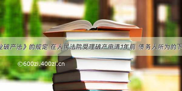 根据《企业破产法》的规定 在人民法院受理破产申请1年前 债务人所为的下列行为中 