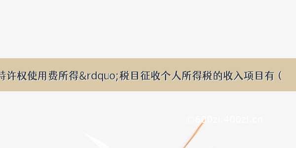 下列应按“特许权使用费所得”税目征收个人所得税的收入项目有（　　）。A.编剧从电视