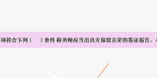 涉税鉴证事项符合下列（　　）条件 税务师应当出具无保留意见的鉴证报告。A.鉴证事项