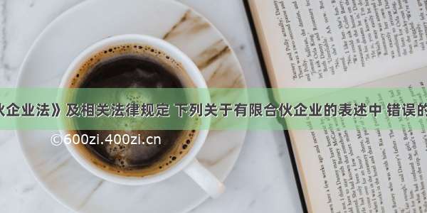 根据《合伙企业法》及相关法律规定 下列关于有限合伙企业的表述中 错误的是（　　）