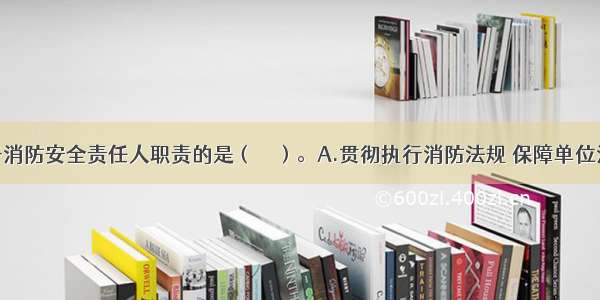 下列不属于消防安全责任人职责的是（　　）。A.贯彻执行消防法规 保障单位消防安全符