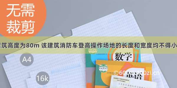 一高层建筑建筑高度为80m 该建筑消防车登高操作场地的长度和宽度均不得小于（　　）m