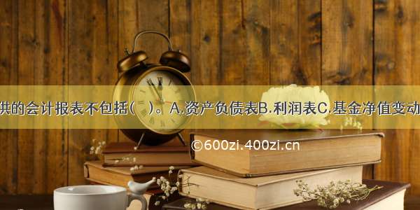 基金对外提供的会计报表不包括(　　)。A.资产负债表B.利润表C.基金净值变动表D.投资比