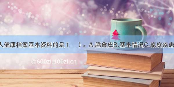 下列属于个人健康档案基本资料的是（　　）。A.膳食史B.基本情况C.家庭疾患史D.个人疾